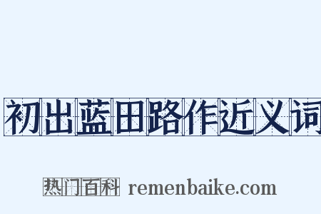 初出蓝田路作近义词是什么意思的图片